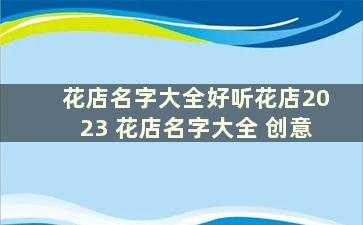 花店名字大全好听花店2023 花店名字大全 创意